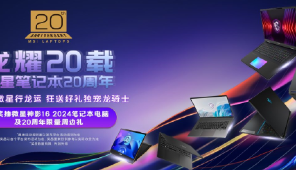 龙耀20载微星笔记本20周年：晒单专属礼遇，更有活动赢神影16游戏本！